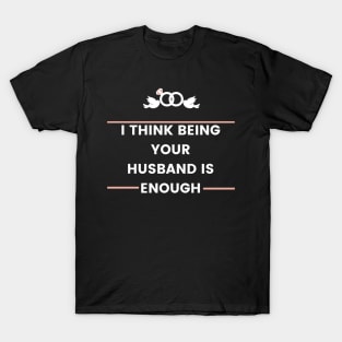 i think being your husband is enough best T-Shirt